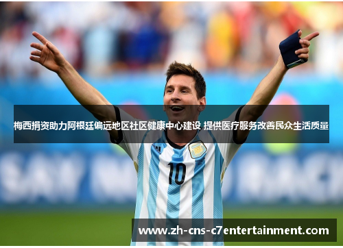 梅西捐资助力阿根廷偏远地区社区健康中心建设 提供医疗服务改善民众生活质量 梅西捐资助力阿根廷偏远地区社区健康中心建设 提供医疗服务改善民众生活质量
