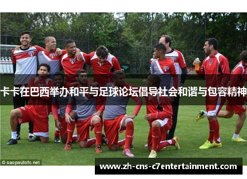 卡卡在巴西举办和平与足球论坛倡导社会和谐与包容精神 卡卡在巴西举办和平与足球论坛倡导社会和谐与包容精神