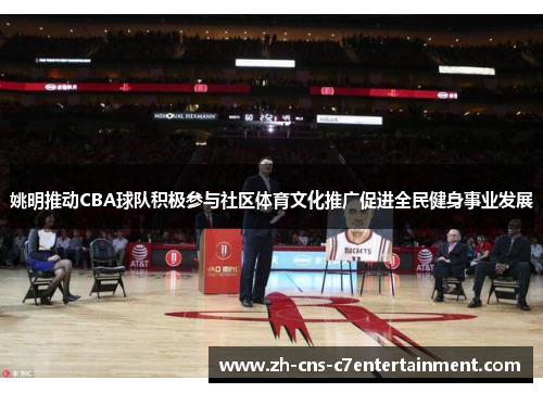 姚明推动CBA球队积极参与社区体育文化推广促进全民健身事业发展 姚明推动CBA球队积极参与社区体育文化推广促进全民健身事业发展