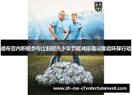 德布劳内积极参与比利时青少年节能减排倡议推动环保行动 德布劳内积极参与比利时青少年节能减排倡议推动环保行动