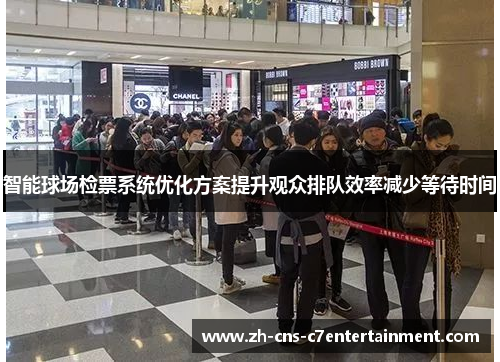 智能球场检票系统优化方案提升观众排队效率减少等待时间 智能球场检票系统优化方案提升观众排队效率减少等待时间