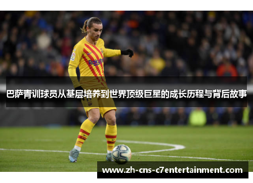 巴萨青训球员从基层培养到世界顶级巨星的成长历程与背后故事 巴萨青训球员从基层培养到世界顶级巨星的成长历程与背后故事