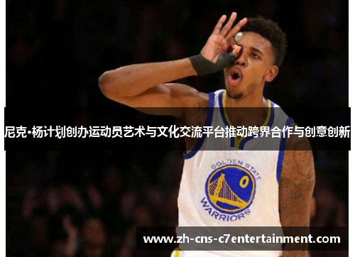 尼克·杨计划创办运动员艺术与文化交流平台推动跨界合作与创意创新 尼克·杨计划创办运动员艺术与文化交流平台推动跨界合作与创意创新