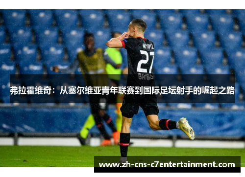 弗拉霍维奇:从塞尔维亚青年联赛到国际足坛射手的崛起之路 弗拉霍维奇:从塞尔维亚青年联赛到国际足坛射手的崛起之路