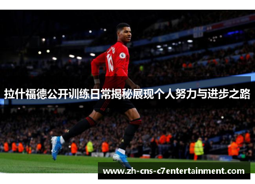 拉什福德公开训练日常揭秘展现个人努力与进步之路 拉什福德公开训练日常揭秘展现个人努力与进步之路