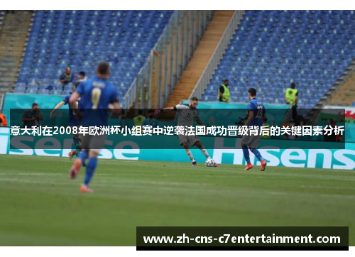 意大利在2008年欧洲杯小组赛中逆袭法国成功晋级背后的关键因素分析 意大利在2008年欧洲杯小组赛中逆袭法国成功晋级背后的关键因素分析