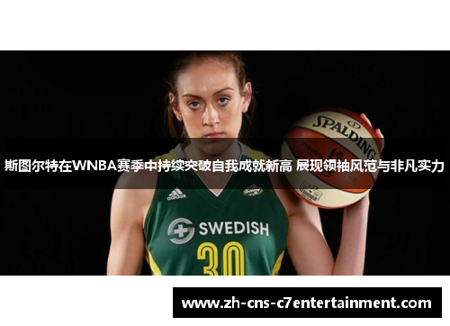 斯图尔特在WNBA赛季中持续突破自我成就新高 展现领袖风范与非凡实力 斯图尔特在WNBA赛季中持续突破自我成就新高 展现领袖风范与非凡实力