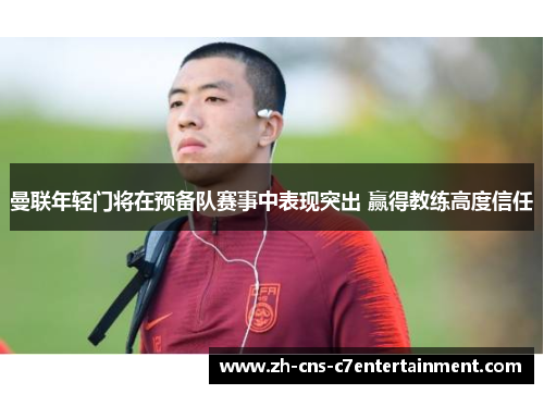 曼联年轻门将在预备队赛事中表现突出 赢得教练高度信任 曼联年轻门将在预备队赛事中表现突出 赢得教练高度信任