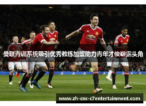 曼联青训系统吸引优秀教练加盟助力青年才俊崭露头角 曼联青训系统吸引优秀教练加盟助力青年才俊崭露头角