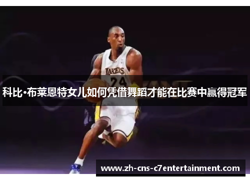 科比·布莱恩特女儿如何凭借舞蹈才能在比赛中赢得冠军 科比·布莱恩特女儿如何凭借舞蹈才能在比赛中赢得冠军