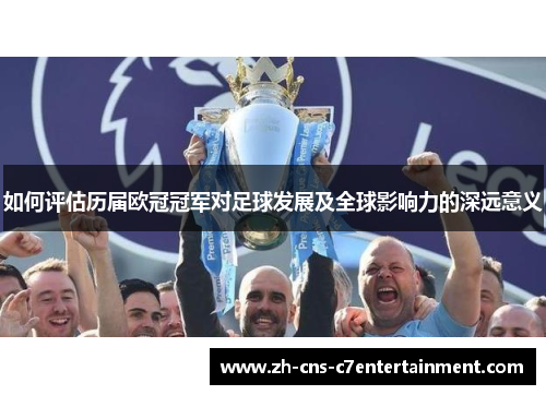如何评估历届欧冠冠军对足球发展及全球影响力的深远意义 如何评估历届欧冠冠军对足球发展及全球影响力的深远意义