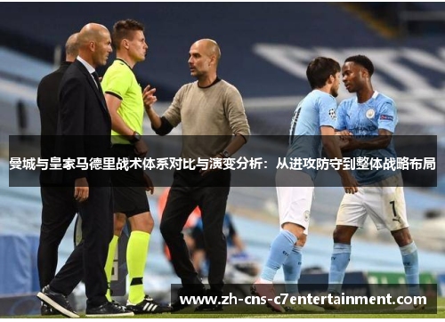 曼城与皇家马德里战术体系对比与演变分析:从进攻防守到整体战略布局 曼城与皇家马德里战术体系对比与演变分析:从进攻防守到整体战略布局