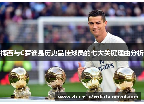 梅西与C罗谁是历史最佳球员的七大关键理由分析 梅西与C罗谁是历史最佳球员的七大关键理由分析