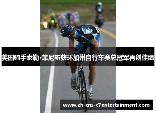美国骑手泰勒·菲尼斩获环加州自行车赛总冠军再创佳绩 美国骑手泰勒·菲尼斩获环加州自行车赛总冠军再创佳绩