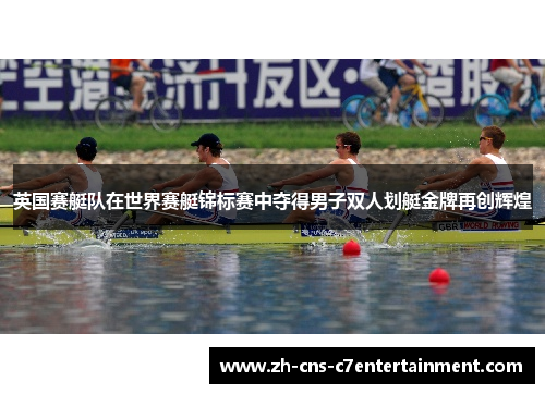 英国赛艇队在世界赛艇锦标赛中夺得男子双人划艇金牌再创辉煌 英国赛艇队在世界赛艇锦标赛中夺得男子双人划艇金牌再创辉煌