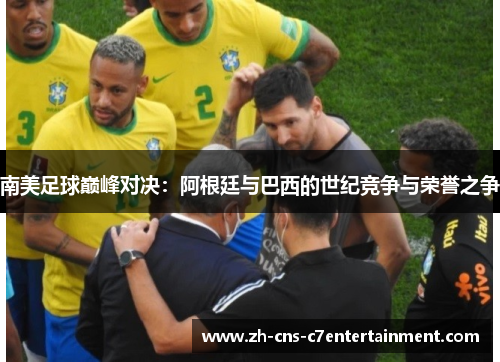 南美足球巅峰对决:阿根廷与巴西的世纪竞争与荣誉之争 南美足球巅峰对决:阿根廷与巴西的世纪竞争与荣誉之争