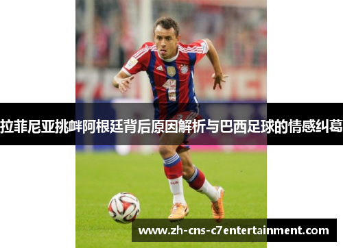 拉菲尼亚挑衅阿根廷背后原因解析与巴西足球的情感纠葛 拉菲尼亚挑衅阿根廷背后原因解析与巴西足球的情感纠葛