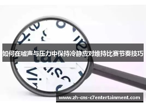 如何在嘘声与压力中保持冷静应对维持比赛节奏技巧 如何在嘘声与压力中保持冷静应对维持比赛节奏技巧
