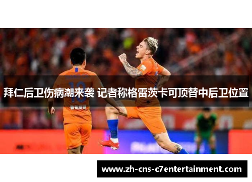 拜仁后卫伤病潮来袭 记者称格雷茨卡可顶替中后卫位置 拜仁后卫伤病潮来袭 记者称格雷茨卡可顶替中后卫位置