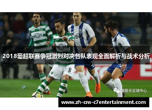 2018葡超联赛争冠激烈对决各队表现全面解析与战术分析 2018葡超联赛争冠激烈对决各队表现全面解析与战术分析