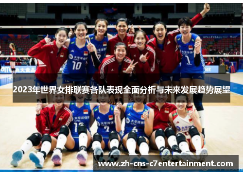 2023年世界女排联赛各队表现全面分析与未来发展趋势展望 2023年世界女排联赛各队表现全面分析与未来发展趋势展望
