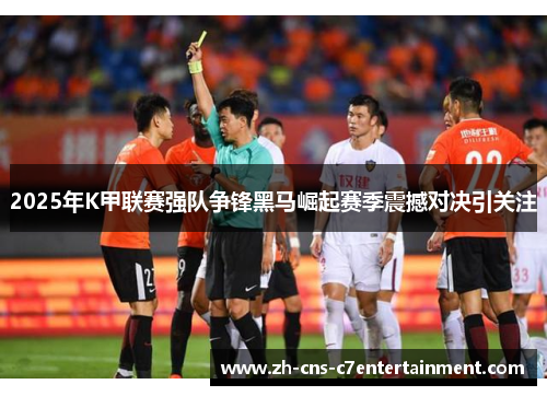 2025年K甲联赛强队争锋黑马崛起赛季震撼对决引关注 2025年K甲联赛强队争锋黑马崛起赛季震撼对决引关注