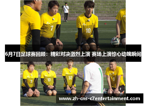 6月7日足球赛回顾:精彩对决激烈上演 赛场上演惊心动魄瞬间 6月7日足球赛回顾:精彩对决激烈上演 赛场上演惊心动魄瞬间