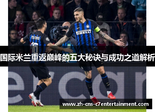 国际米兰重返巅峰的五大秘诀与成功之道解析 国际米兰重返巅峰的五大秘诀与成功之道解析