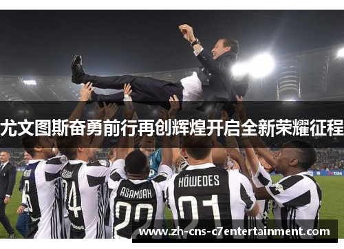 尤文图斯奋勇前行再创辉煌开启全新荣耀征程 尤文图斯奋勇前行再创辉煌开启全新荣耀征程