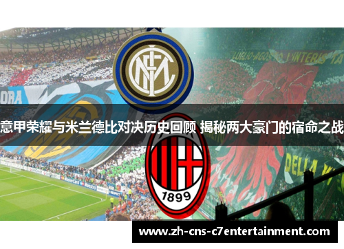 意甲荣耀与米兰德比对决历史回顾 揭秘两大豪门的宿命之战 意甲荣耀与米兰德比对决历史回顾 揭秘两大豪门的宿命之战