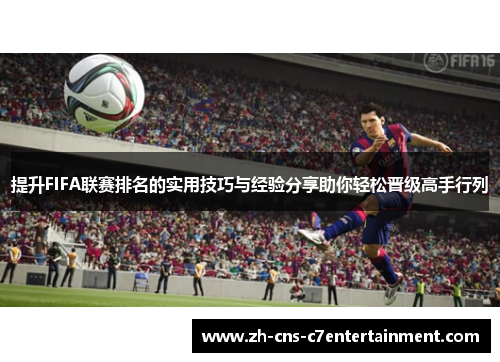 提升FIFA联赛排名的实用技巧与经验分享助你轻松晋级高手行列 提升FIFA联赛排名的实用技巧与经验分享助你轻松晋级高手行列