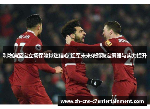 利物浦坚定立场保障球迷信心 红军未来依赖稳定策略与实力提升 利物浦坚定立场保障球迷信心 红军未来依赖稳定策略与实力提升