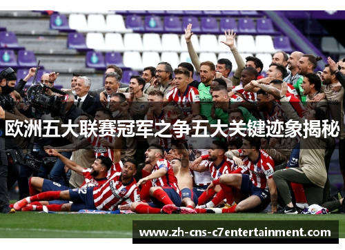 欧洲五大联赛冠军之争五大关键迹象揭秘 欧洲五大联赛冠军之争五大关键迹象揭秘