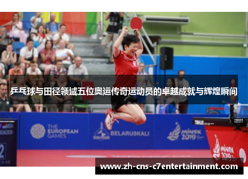 乒乓球与田径领域五位奥运传奇运动员的卓越成就与辉煌瞬间 乒乓球与田径领域五位奥运传奇运动员的卓越成就与辉煌瞬间