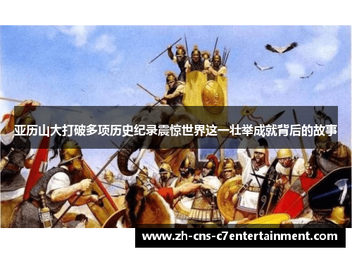 亚历山大打破多项历史纪录震惊世界这一壮举成就背后的故事 亚历山大打破多项历史纪录震惊世界这一壮举成就背后的故事