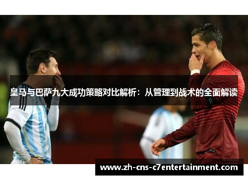 皇马与巴萨九大成功策略对比解析:从管理到战术的全面解读 皇马与巴萨九大成功策略对比解析:从管理到战术的全面解读