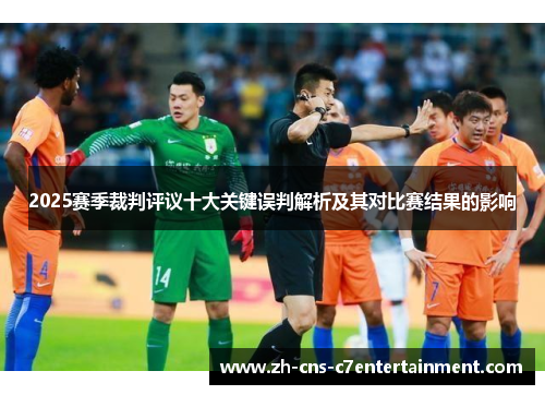 2025赛季裁判评议十大关键误判解析及其对比赛结果的影响 2025赛季裁判评议十大关键误判解析及其对比赛结果的影响