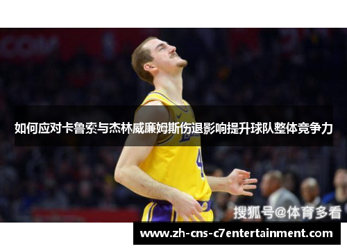 如何应对卡鲁索与杰林威廉姆斯伤退影响提升球队整体竞争力 如何应对卡鲁索与杰林威廉姆斯伤退影响提升球队整体竞争力