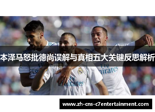 本泽马怒批德尚误解与真相五大关键反思解析 本泽马怒批德尚误解与真相五大关键反思解析
