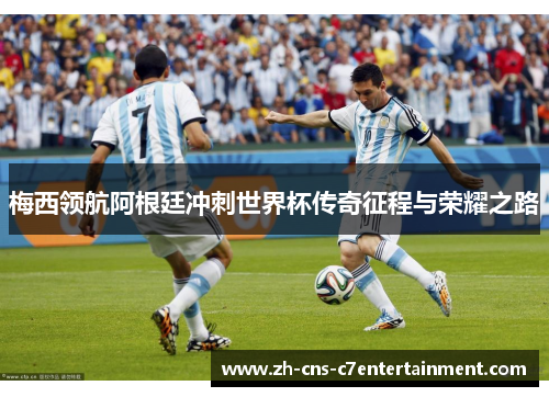 梅西领航阿根廷冲刺世界杯传奇征程与荣耀之路 梅西领航阿根廷冲刺世界杯传奇征程与荣耀之路