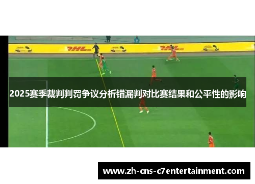 2025赛季裁判判罚争议分析错漏判对比赛结果和公平性的影响 2025赛季裁判判罚争议分析错漏判对比赛结果和公平性的影响