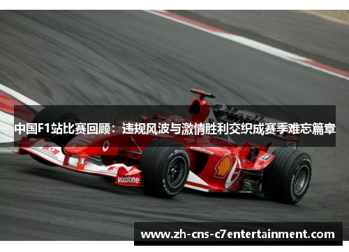 中国F1站比赛回顾:违规风波与激情胜利交织成赛季难忘篇章 中国F1站比赛回顾:违规风波与激情胜利交织成赛季难忘篇章