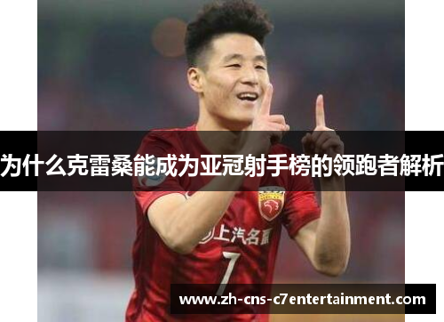 为什么克雷桑能成为亚冠射手榜的领跑者解析 为什么克雷桑能成为亚冠射手榜的领跑者解析