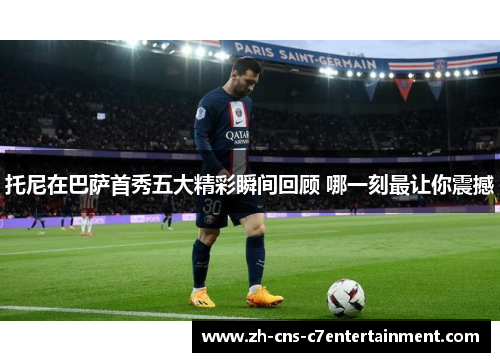 托尼在巴萨首秀五大精彩瞬间回顾 哪一刻最让你震撼 托尼在巴萨首秀五大精彩瞬间回顾 哪一刻最让你震撼