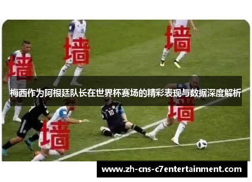 梅西作为阿根廷队长在世界杯赛场的精彩表现与数据深度解析 梅西作为阿根廷队长在世界杯赛场的精彩表现与数据深度解析