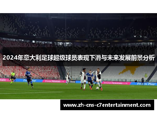 2024年意大利足球超级球员表现下滑与未来发展前景分析 2024年意大利足球超级球员表现下滑与未来发展前景分析