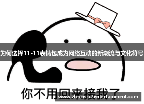 为何选择11-11表情包成为网络互动的新潮流与文化符号 为何选择11-11表情包成为网络互动的新潮流与文化符号