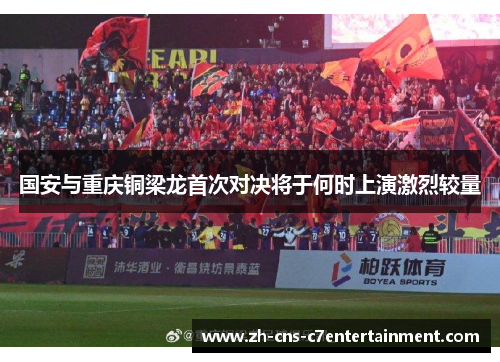 国安与重庆铜梁龙首次对决将于何时上演激烈较量 国安与重庆铜梁龙首次对决将于何时上演激烈较量