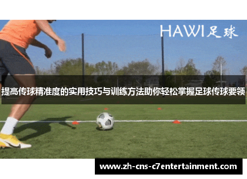 提高传球精准度的实用技巧与训练方法助你轻松掌握足球传球要领 提高传球精准度的实用技巧与训练方法助你轻松掌握足球传球要领