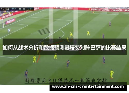 如何从战术分析和数据预测赫塔费对阵巴萨的比赛结果 如何从战术分析和数据预测赫塔费对阵巴萨的比赛结果
